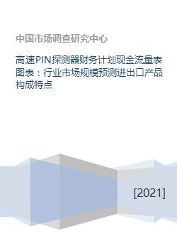 高速PIN探测器财务计划现金流量表图表 行业市场规模预测进出口产品构成特点