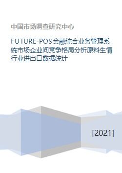 FUTURE POS金融综合业务管理系统市场企业间竞争格局分析原料生情行业进出口数据统计